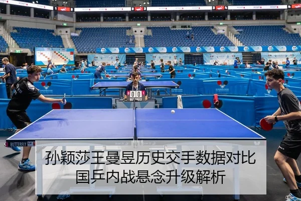 孙颖莎王曼昱历史交手数据对比 国乒内战悬念升级解析